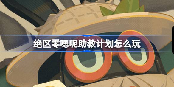 絕區零嗯呢助教計劃怎麼玩