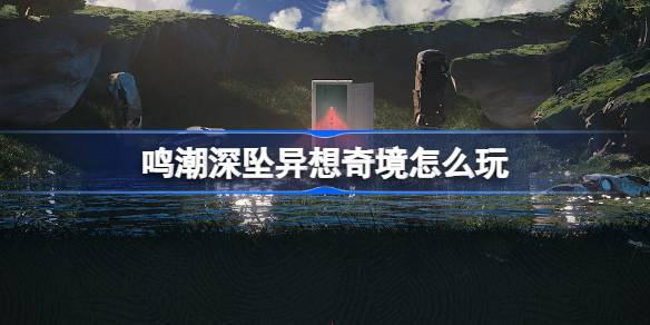 鳴潮深墜異想奇境怎麼玩